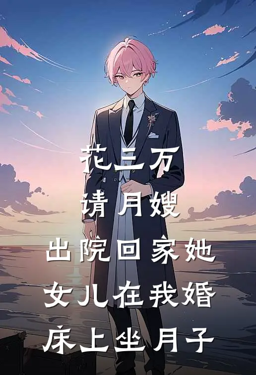 花三万请月嫂，出院回家她女儿在我婚床上坐月子