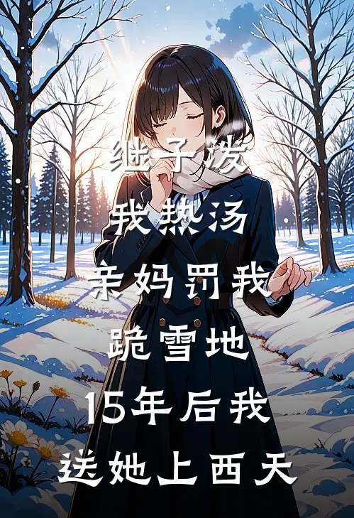 继子泼我热汤，亲妈罚我跪雪地，15年后我送她上西天