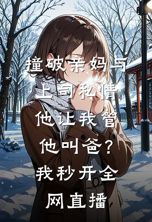 撞破亲妈与上司私情，他让我管他叫爸？我秒开全网直播