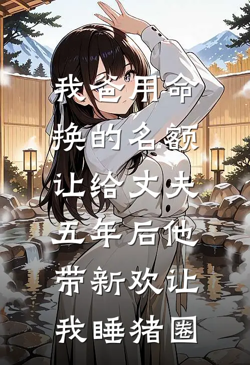 我爸用命换的名额让给丈夫，五年后他带新欢让我睡猪圈