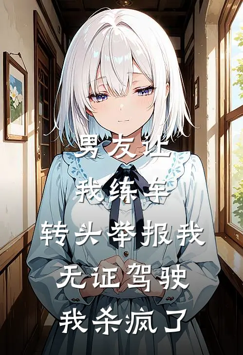 男友让我练车，转头举报我无证驾驶，我杀疯了