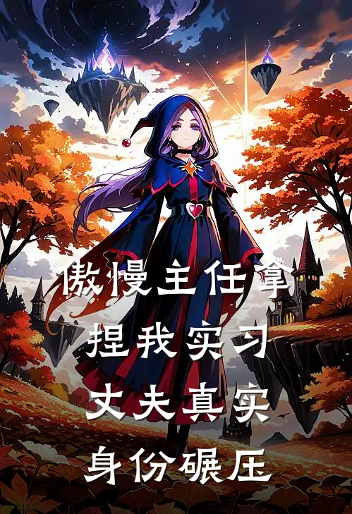 傲慢主任拿捏我实习，丈夫真实身份碾压