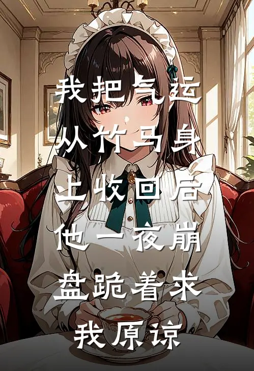 我把气运从竹马身上收回后，他一夜崩盘跪着求我原谅