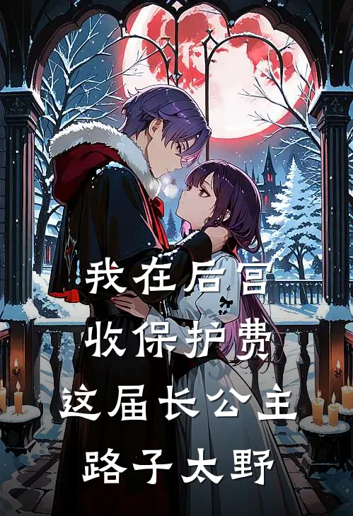 我在后宫收保护费，这届长公主路子太野
