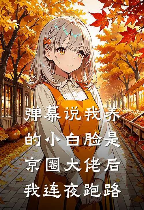 弹幕说我养的小白脸是京圈大佬后，我连夜跑路