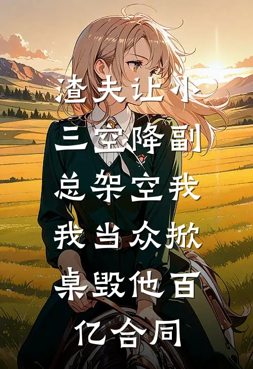 渣夫让小三空降副总架空我，我当众掀桌毁他百亿合同