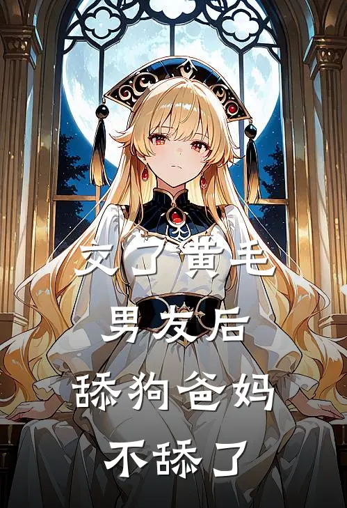 交了黄毛男友后，舔狗爸妈不舔了