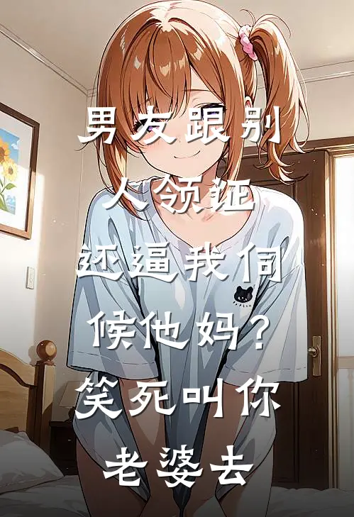 男友跟别人领证，还逼我伺候他妈？笑死，叫你老婆去