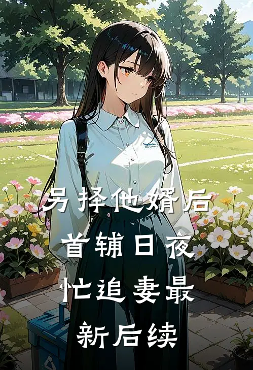 另择他婿后，首辅日夜忙追妻最新后续