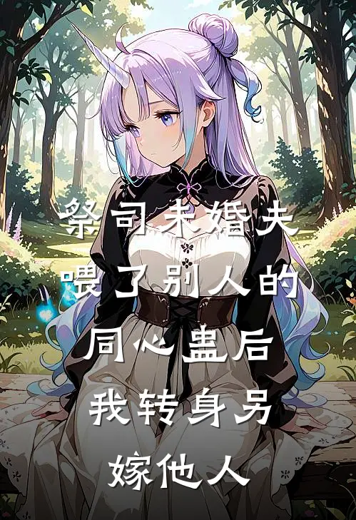 祭司未婚夫喂了别人的同心蛊后，我转身另嫁他人