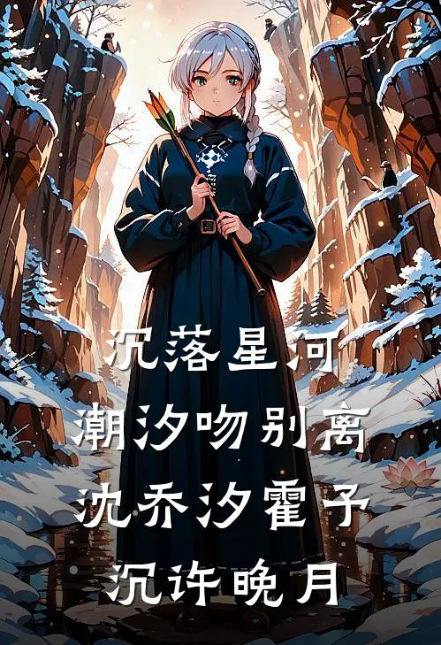 沉落星河，潮汐吻别离沈乔汐霍予沉许晚月
