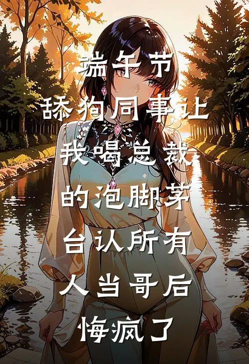 端午节，舔狗同事让我喝总裁的泡脚茅台认所有人当哥后，悔疯了