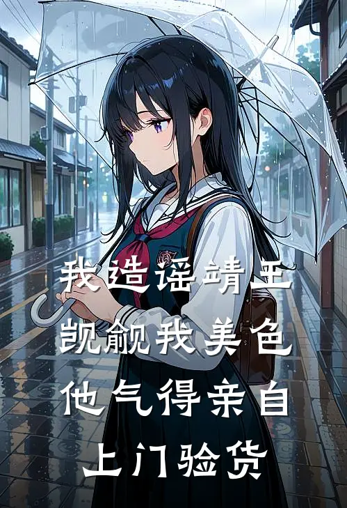 我造谣靖王觊觎我美色，他气得亲自上门验货