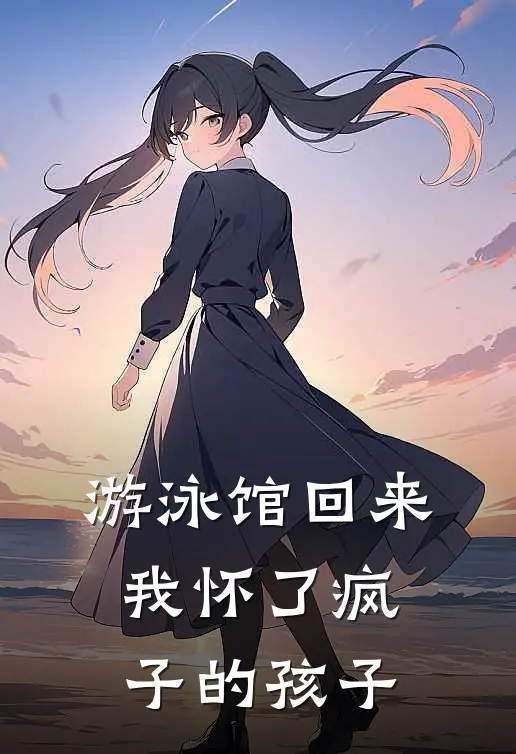 游泳馆回来，我怀了疯子的孩子