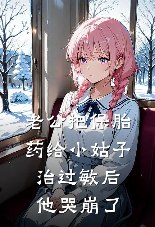 老公把保胎药给小姑子治过敏后，他哭崩了