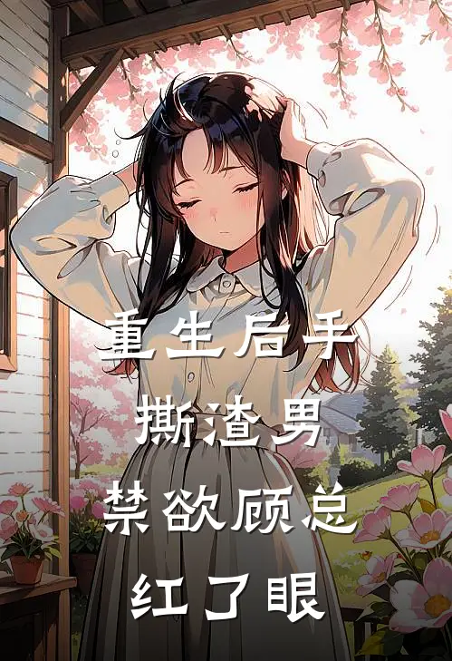 重生后手撕渣男，禁欲顾总红了眼