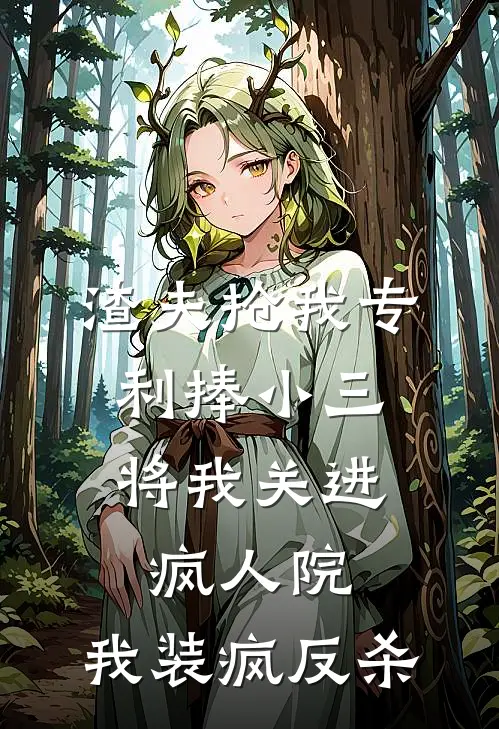 渣夫抢我专利捧小三，将我关进疯人院，我装疯反杀