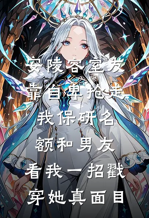 安陵容室友靠自卑抢走我保研名额和男友，看我一招戳穿她真面目