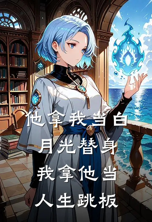 他拿我当白月光替身，我拿他当人生跳板