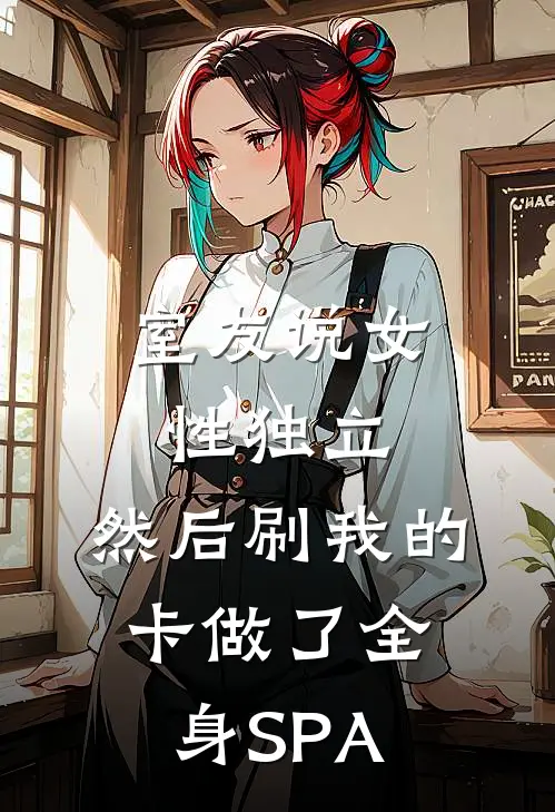 室友说“女性独立”，然后刷我的卡做了全身SPA