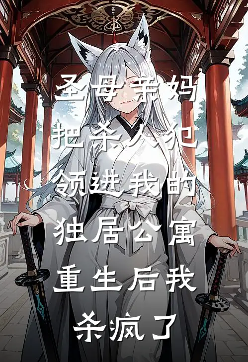 圣母亲妈把杀人犯领进我的独居公寓，重生后我杀疯了