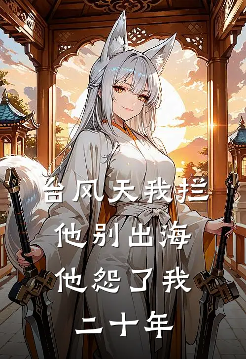台风天我拦他别出海，他怨了我二十年