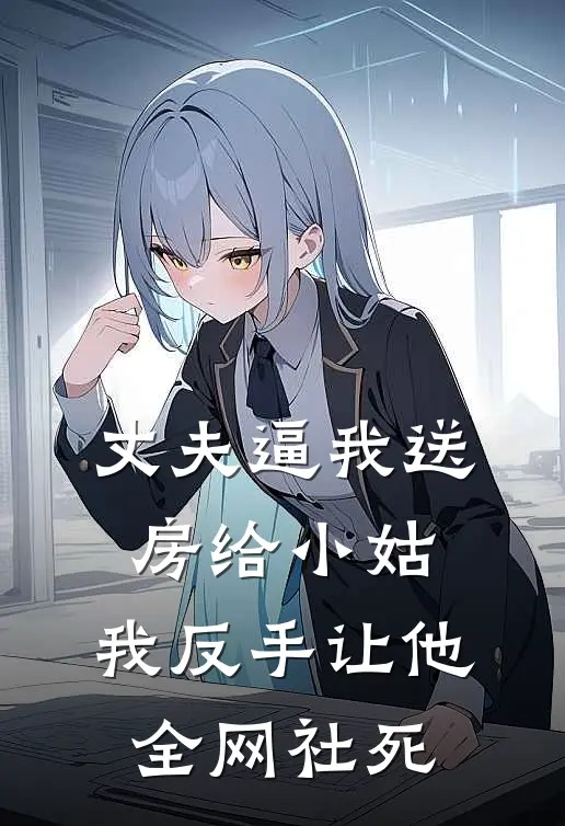 丈夫逼我送房给小姑，我反手让他全网社死
