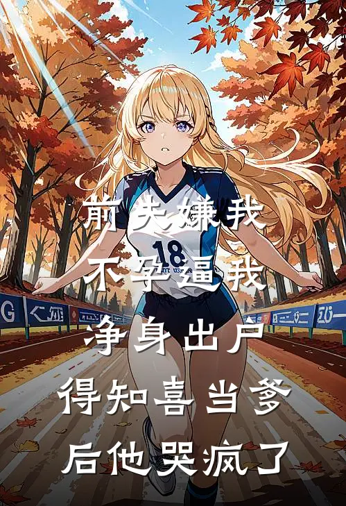 前夫嫌我不孕逼我净身出户，得知喜当爹后他哭疯了