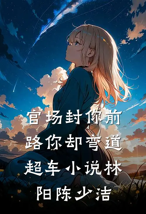 官场封你前路你却弯道超车小说林阳陈少洁