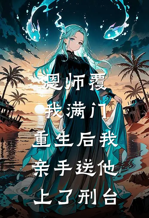 恩师覆我满门，重生后我亲手送他上了刑台