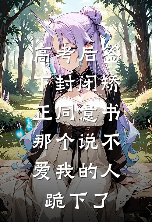 高考后签下封闭矫正同意书，那个说不爱我的人跪下了