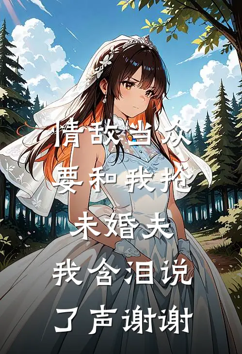 情敌当众要和我抢未婚夫，我含泪说了声谢谢