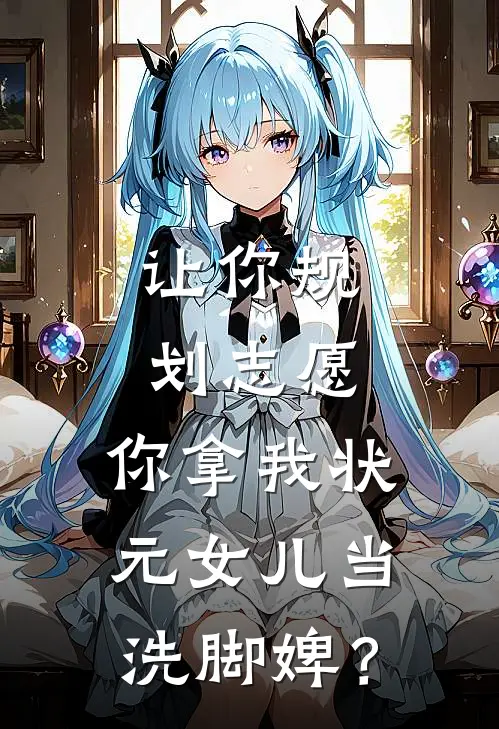 让你规划志愿，你拿我状元女儿当洗脚婢？