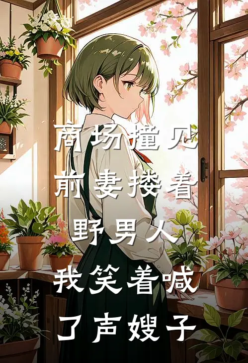 商场撞见前妻搂着野男人，我笑着喊了声嫂子