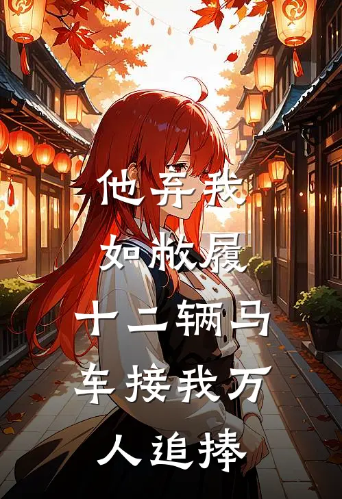 他弃我如敝履，十二辆马车接我万人追捧