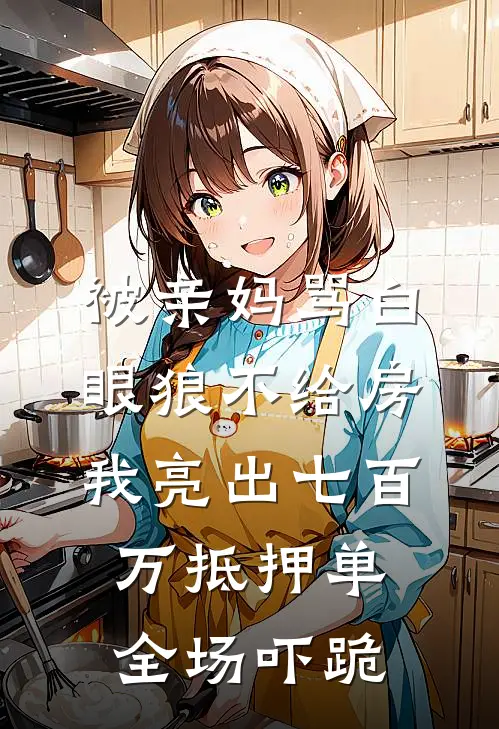 被亲妈骂白眼狼不给房，我亮出七百万抵押单，全场吓跪
