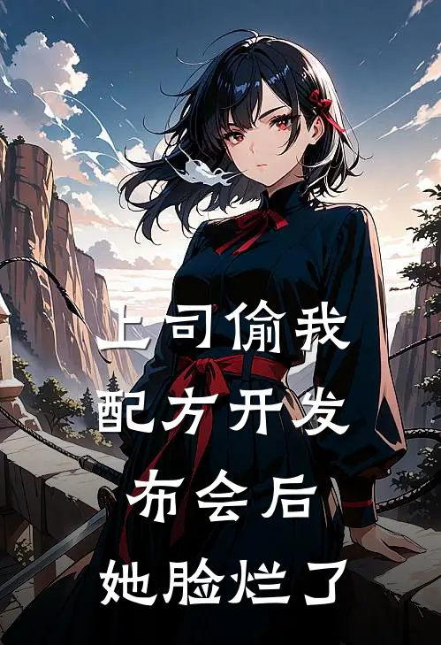 上司偷我配方开发布会后，她脸烂了