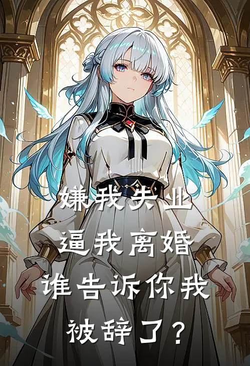 嫌我失业逼我离婚，谁告诉你我被辞了？
