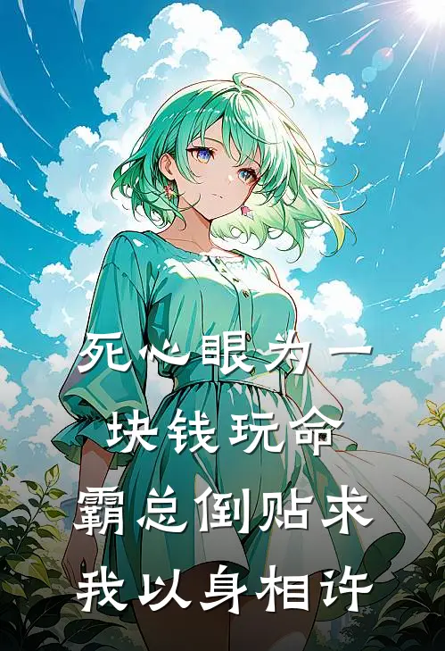 死心眼为一块钱玩命，霸总倒贴求我以身相许
