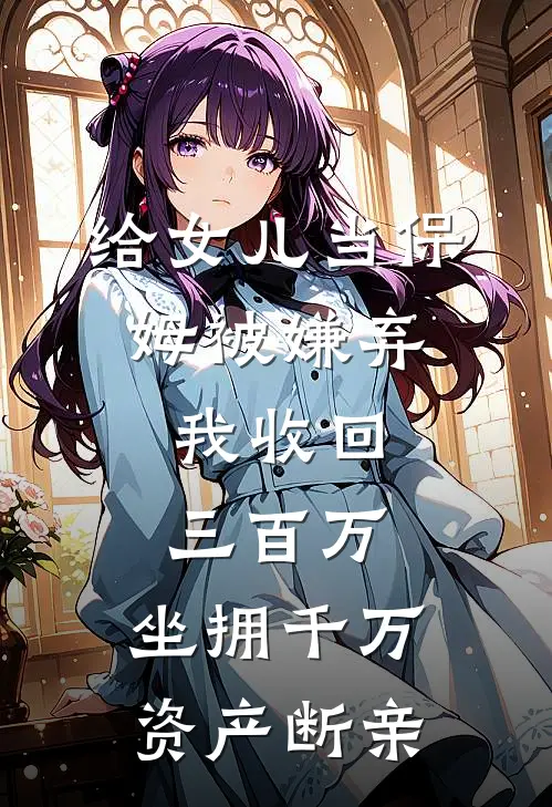 给女儿当保姆被嫌弃，我收回三百万，坐拥千万资产断亲