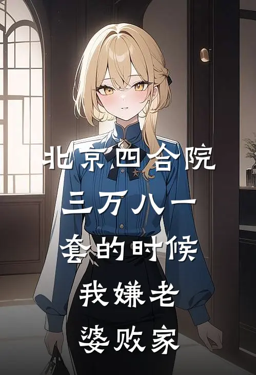 北京四合院三万八一套的时候，我嫌老婆败家