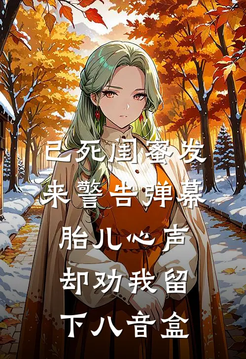 已死闺蜜发来警告弹幕，胎儿心声却劝我留下八音盒