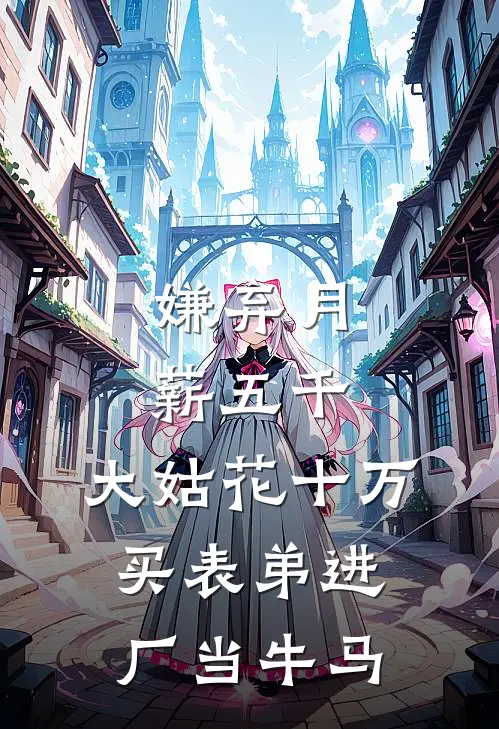 嫌弃月薪五千，大姑花十万买表弟进厂当牛马