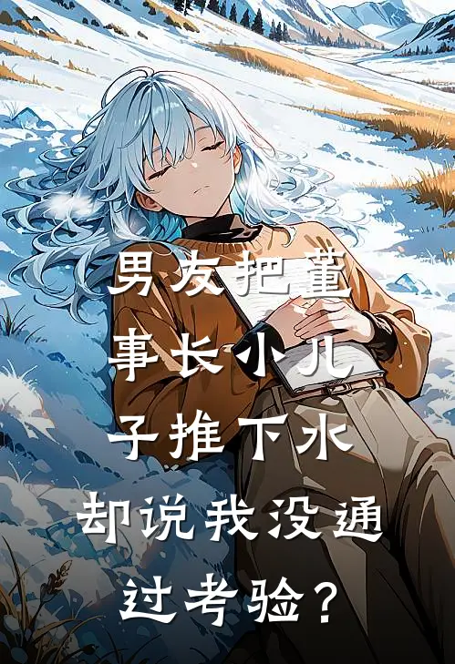 男友把董事长小儿子推下水，却说我没通过考验？