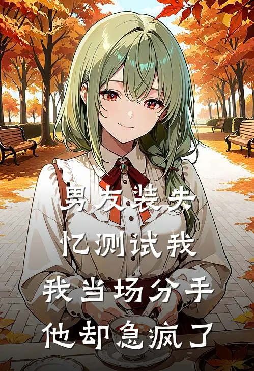 男友装失忆测试我，我当场分手他却急疯了