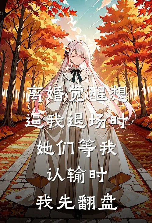 离婚觉醒想逼我退场时，她们等我认输时，我先翻盘