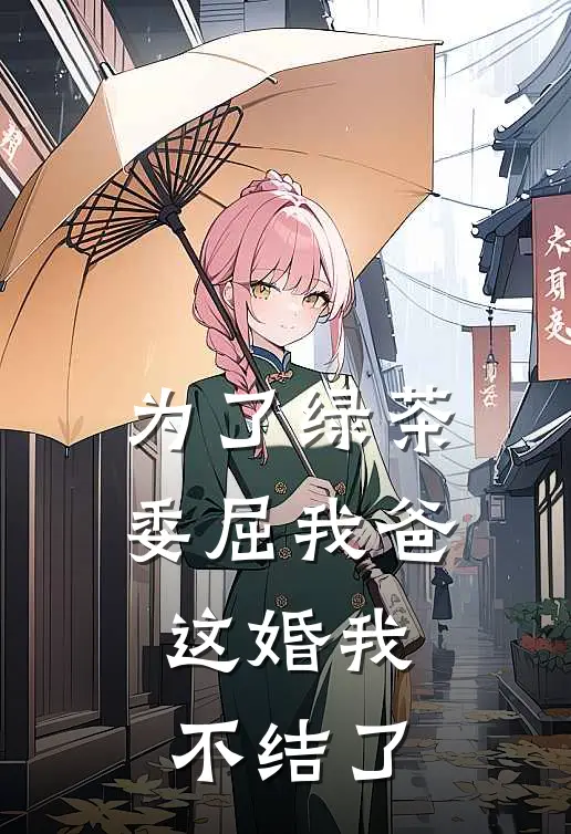 为了绿茶委屈我爸，这婚我不结了