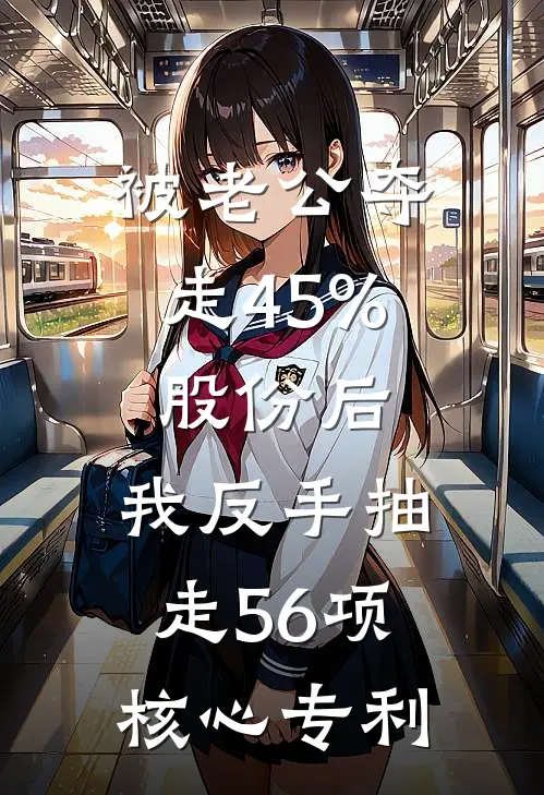 被老公夺走45%股份后，我反手抽走56项核心专利
