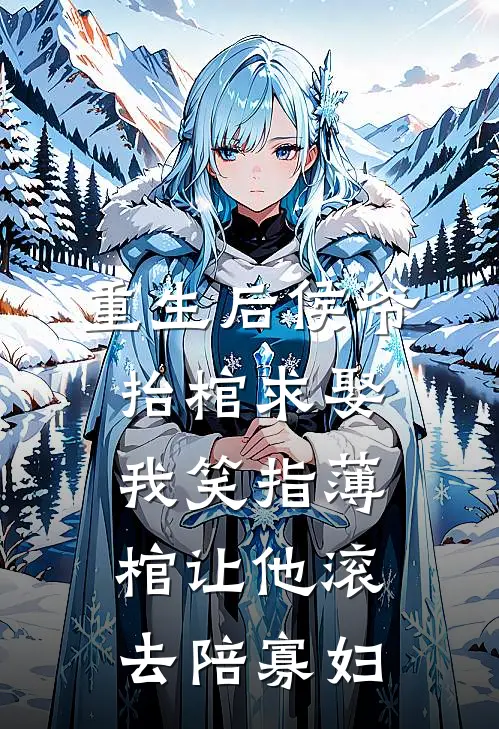 重生后侯爷抬棺求娶，我笑指薄棺让他滚去陪寡妇