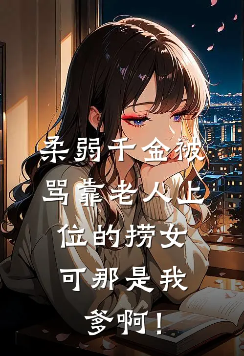 柔弱千金被骂靠老人上位的捞女，可那是我爹啊！